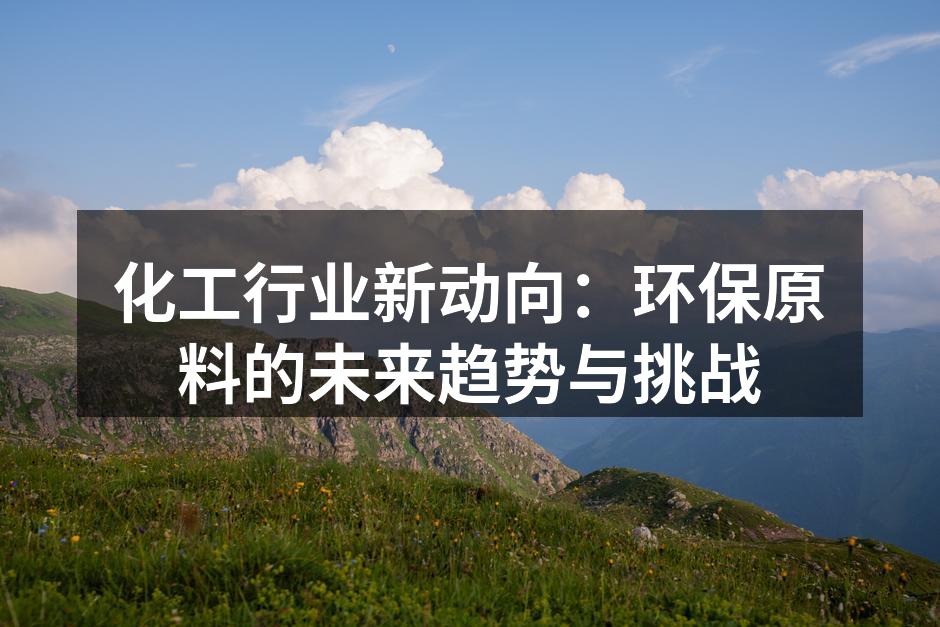 化工行业新动向：环保原料的未来趋势与挑战